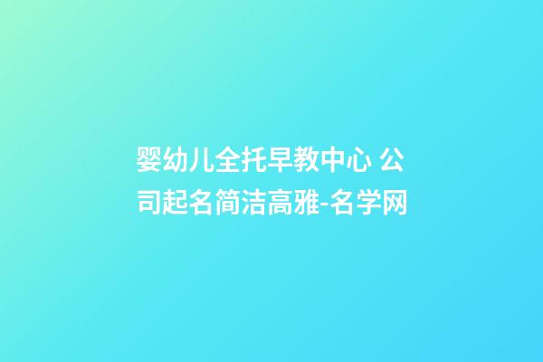 婴幼儿全托早教中心 公司起名简洁高雅-名学网-第1张-公司起名-玄机派